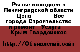 Рытье колодцев в Ленинградской области › Цена ­ 4 000 - Все города Строительство и ремонт » Услуги   . Крым,Гвардейское